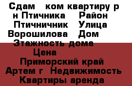 Сдам 1 ком.квартиру р-н Птичника! › Район ­ Птичничник › Улица ­ Ворошилова › Дом ­ 5 › Этажность дома ­ 5 › Цена ­ 12 000 - Приморский край, Артем г. Недвижимость » Квартиры аренда   